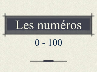 Les numéros
   0 - 100
 