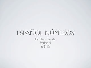 ESPAÑOL NÚMEROS
    Carlita y Taquito
       Period 4
         6-9-12
 