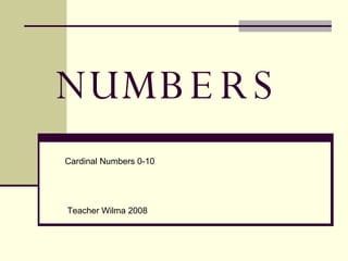 NUMBERS Cardinal Numbers 0-10 Teacher Wilma 2008 