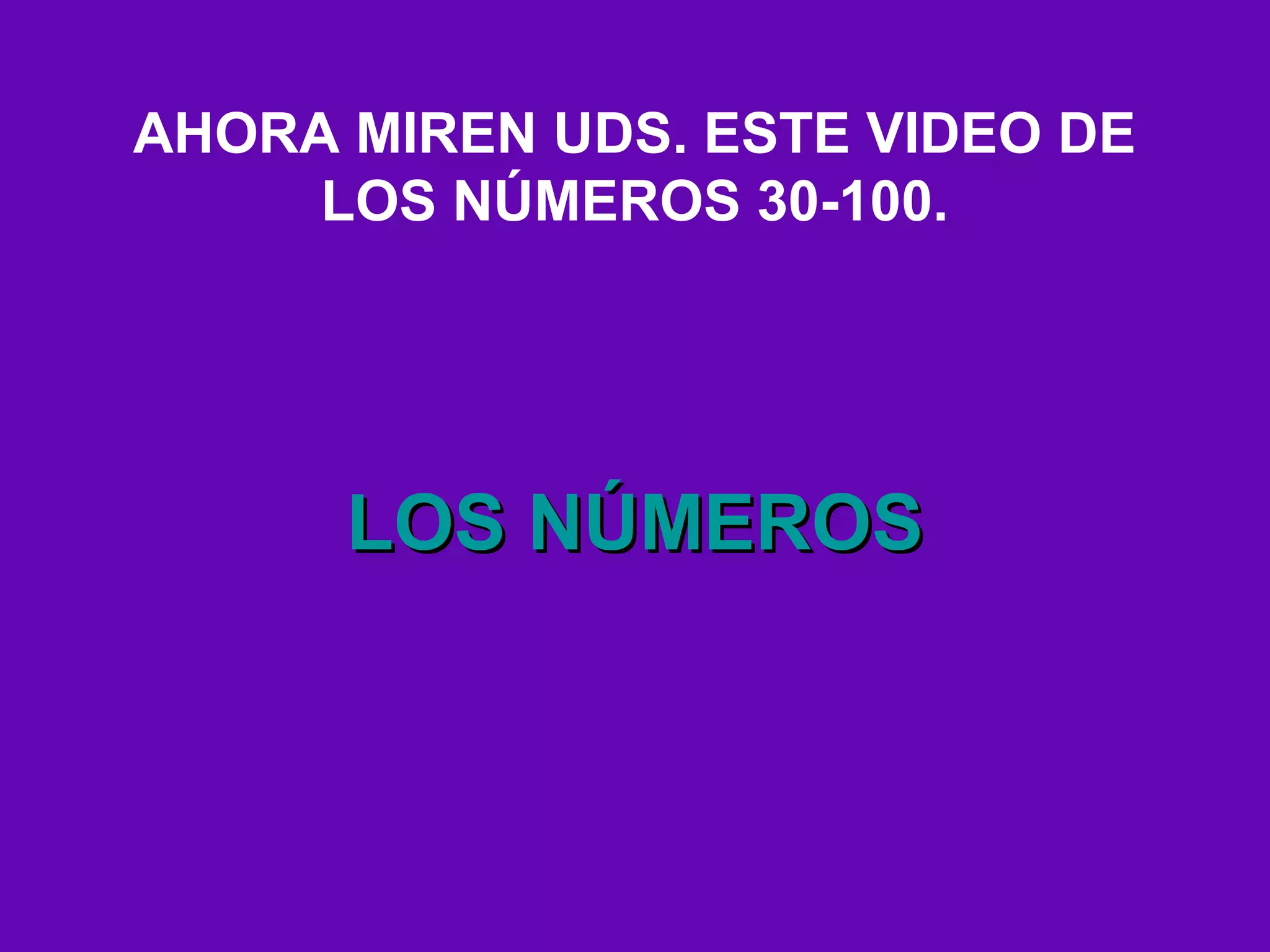 AHORA MIREN UDS. ESTE VIDEO DE
     LOS NÚMEROS 30-100.




      LOS NÚMEROS
 
