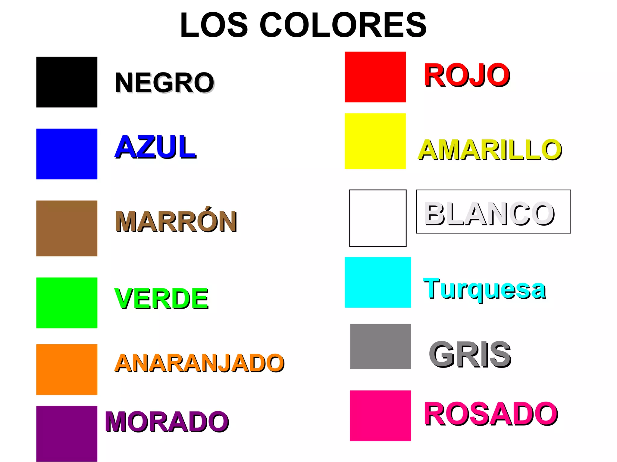 LOS COLORES
NEGRO        ROJO

AZUL         AMARILLO

MARRÓN       BLANCO

VERDE        Turquesa

ANARANJADO   GRIS
MORADO       ROSADO
 