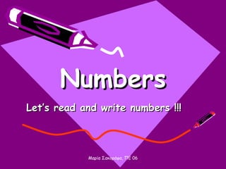 Μαρία Σακοράφα, ΠΕ 06
NumbersNumbers
Let’s read and write numbers !!!Let’s read and write numbers !!!
 