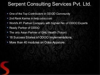 One of the Top Contributors in ODOO Community
2nd Rank Karma in help.odoo.com
World's #1 Partner Company with highest No. of ODOO Experts
Ready Partner of ODOO
The only Asian Partner of GNU Health (Tryton)
18 Success Stories of ODOO Implementations.
More than 40 modules on Odoo Appstore.
 