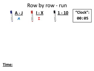 Row by row - run
A I
A - J I - X 1 - 10
Time:
“Clock”:
00:05
 