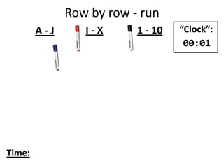Row by row - run
A - J I - X 1 - 10
Time:
“Clock”:
00:01
 