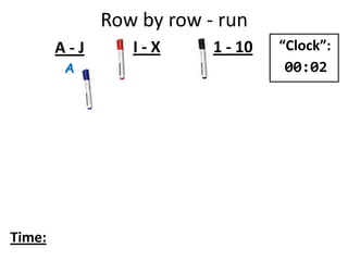 Row by row - run
A
A - J I - X 1 - 10
Time:
“Clock”:
00:02
 