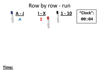 Row by row - run
A I
A - J I - X 1 - 10
Time:
“Clock”:
00:04
 