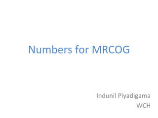 Numbers for MRCOG
Indunil Piyadigama
WCH
 