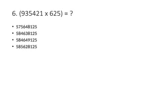 6. (935421 x 625) = ?
• 575648125
• 584638125
• 584649125
• 585628125
 