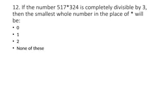 12. If the number 517*324 is completely divisible by 3,
then the smallest whole number in the place of * will
be:
• 0
• 1
• 2
• None of these
 