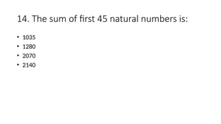 14. The sum of first 45 natural numbers is:
• 1035
• 1280
• 2070
• 2140
 