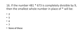 16. If the number 481 * 673 is completely divisible by 9,
then the smallest whole number in place of * will be:
• 2
• 5
• 6
• 7
• None of these
 