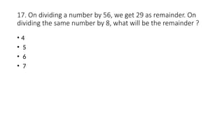 17. On dividing a number by 56, we get 29 as remainder. On
dividing the same number by 8, what will be the remainder ?
• 4
• 5
• 6
• 7
 