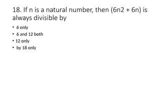 18. If n is a natural number, then (6n2 + 6n) is
always divisible by
• 6 only
• 6 and 12 both
• 12 only
• by 18 only
 