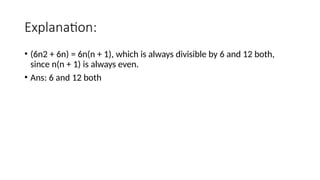 Explanation:
• (6n2 + 6n) = 6n(n + 1), which is always divisible by 6 and 12 both,
since n(n + 1) is always even.
• Ans: 6 and 12 both
 