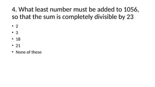 4. What least number must be added to 1056,
so that the sum is completely divisible by 23
• 2
• 3
• 18
• 21
• None of these
 