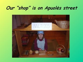 Our “shop” is on Apuolės street 