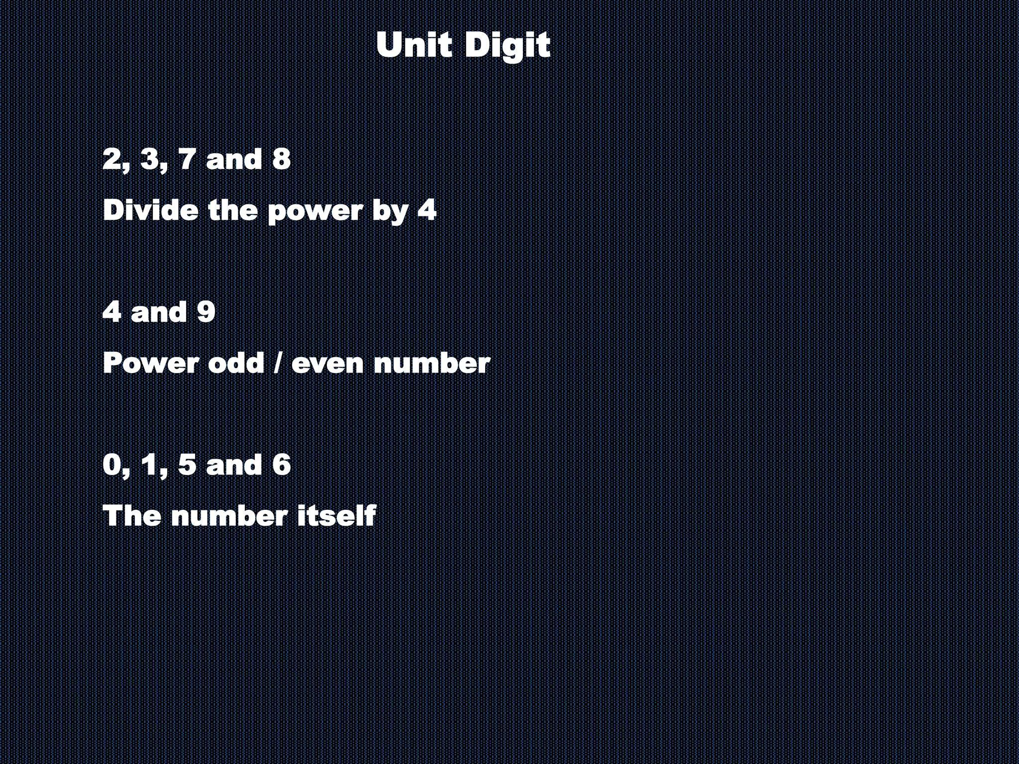 Unit Digit
2, 3, 7 and 8
Divide the power by 4
4 and 9
Power odd / even number
0, 1, 5 and 6
The number itself
 