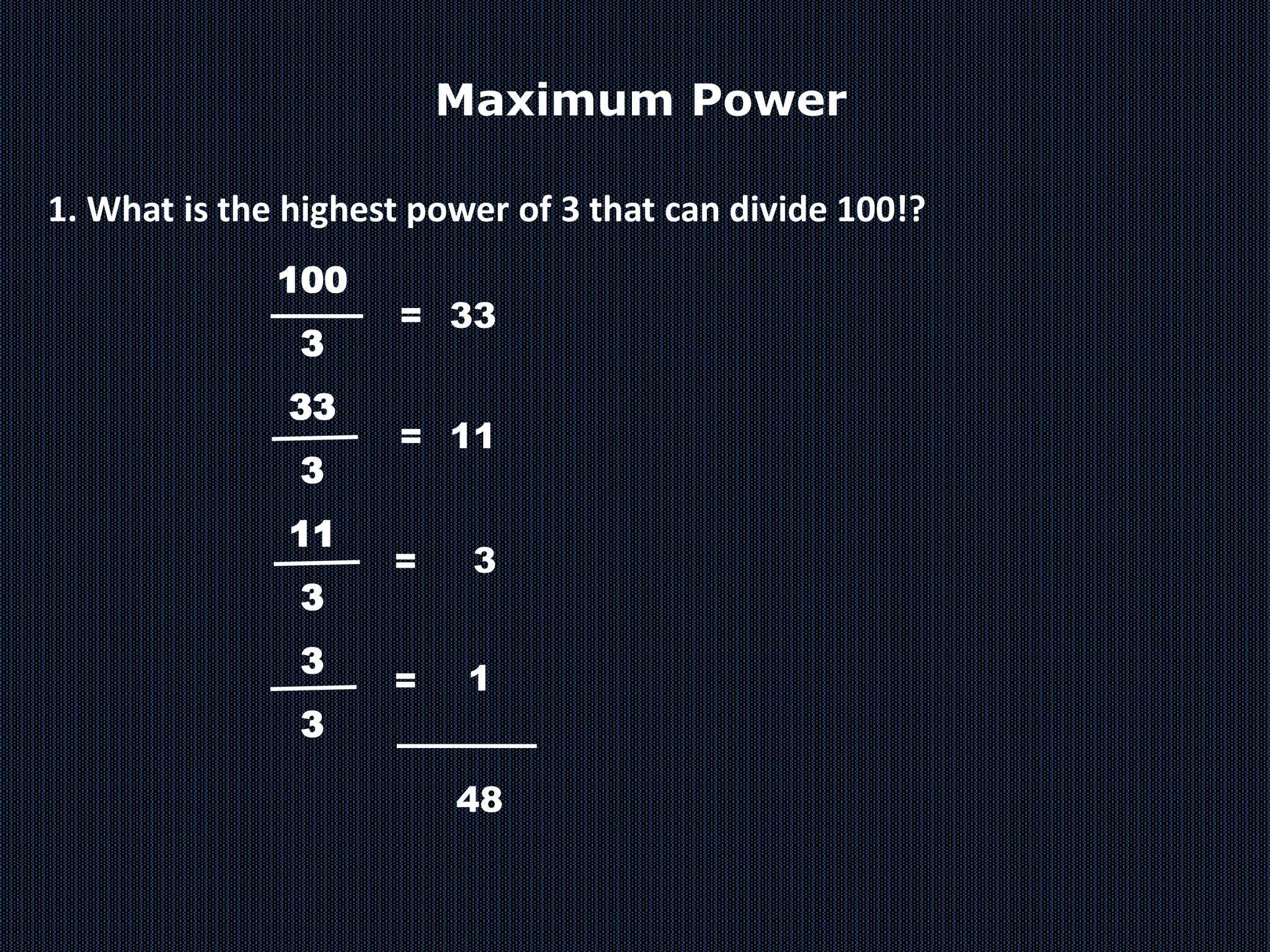 1. What is the highest power of 3 that can divide 100!?
100
3
33
3
11
3
3
3
= 33
1
=
48
= 11
=
3
Maximum Power
 