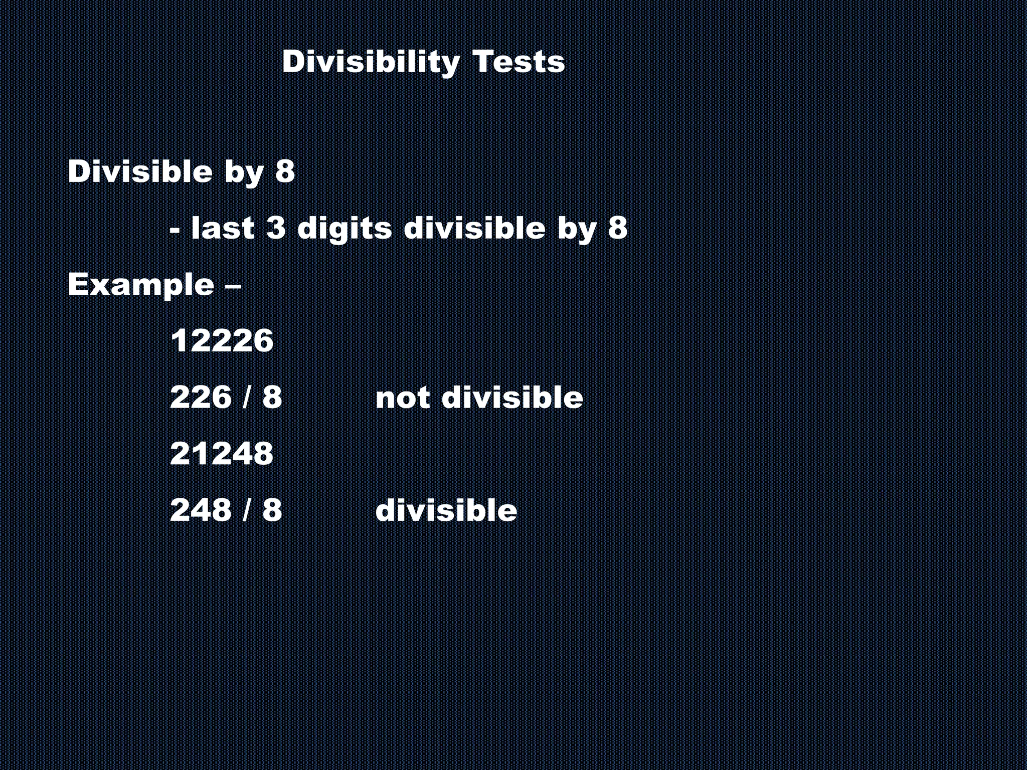 Divisibility Tests
Divisible by 8
- last 3 digits divisible by 8
Example –
12226
226 / 8 not divisible
21248
248 / 8 divisible
 