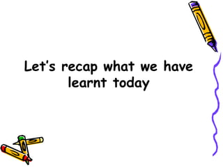 Let’s recap what we have learnt today 