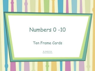 Numbers 0 -10
Ten Frame Cards
By: Amanda Acres
Harbins Elementary
 