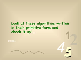 013456… 1 2 4 5 Look at these algorithms written in their primitive form and check it up! … 