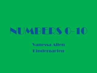 NUMBERS 0-10
   Vanessa Allen
   Kindergarten
 