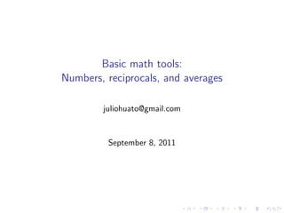 Basic math tools:
Numbers, reciprocals, and averages

        juliohuato@gmail.com


         September 8, 2011
 