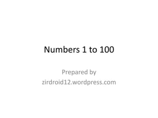 Numbers 1 to 100

       Prepared by
zirdroid12.wordpress.com
 
