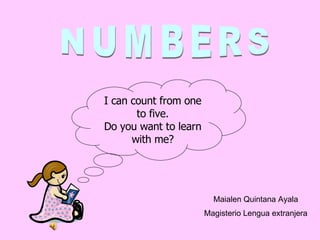 NUMBERS I can count from one to five. Do you want to learn with me? Maialen Quintana Ayala Magisterio Lengua extranjera 