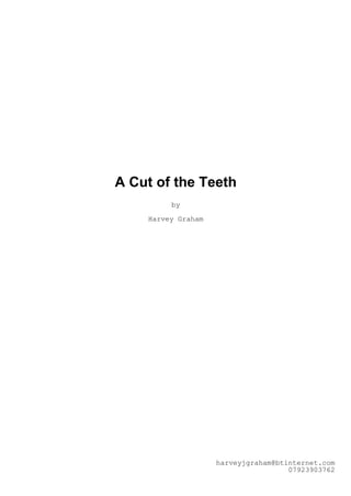 A Cut of the Teeth
by
Harvey Graham
harveyjgraham@btinternet.com
07923903762
 