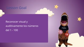 Reconocer visual y
auditivamente los números
del 1 - 100
Lesson Goal
 