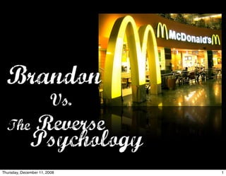 Brandon
                         Vs.
  The            Reverse
              Psychology
Thursday, December 11, 2008    1
 