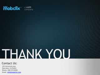 Contact Us:
102 University Ave
Palo Alto, CA 94301
Phone: 650-319-8302
Email: info@mobclix.com
 Proprietary & Confidential, Mobclix, Inc., Copyright, Mobclix, Inc.
 