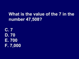 What is the value of the 7 in the number 47,508? 7 70 700 7,000 
