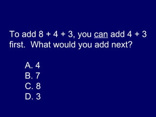 To add 8 + 4 + 3, you  can  add 4 + 3 first.  What would you add next? A. 4 B. 7 C. 8 D. 3 