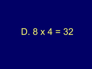 D. 8 x 4 = 32 