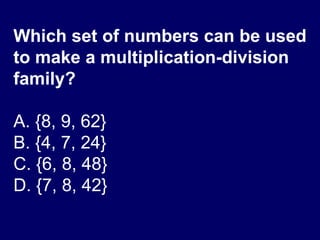 Which set of numbers can be used to make a multiplication-division family? A. {8, 9, 62} B. {4, 7, 24} C. {6, 8, 48} D. {7, 8, 42} 