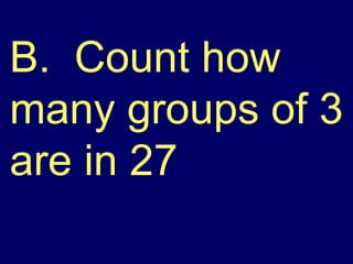 B.  Count how many groups of 3 are in 27 
