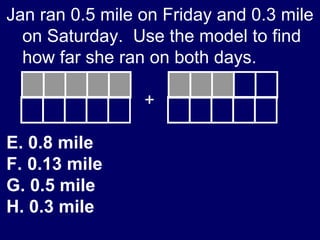 Jan ran 0.5 mile on Friday and 0.3 mile on Saturday.  Use the model to find how far she ran on both days.    + 0.8 mile 0.13 mile 0.5 mile 0.3 mile 