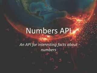 Numbers API
An API for interesting facts about
numbers
 