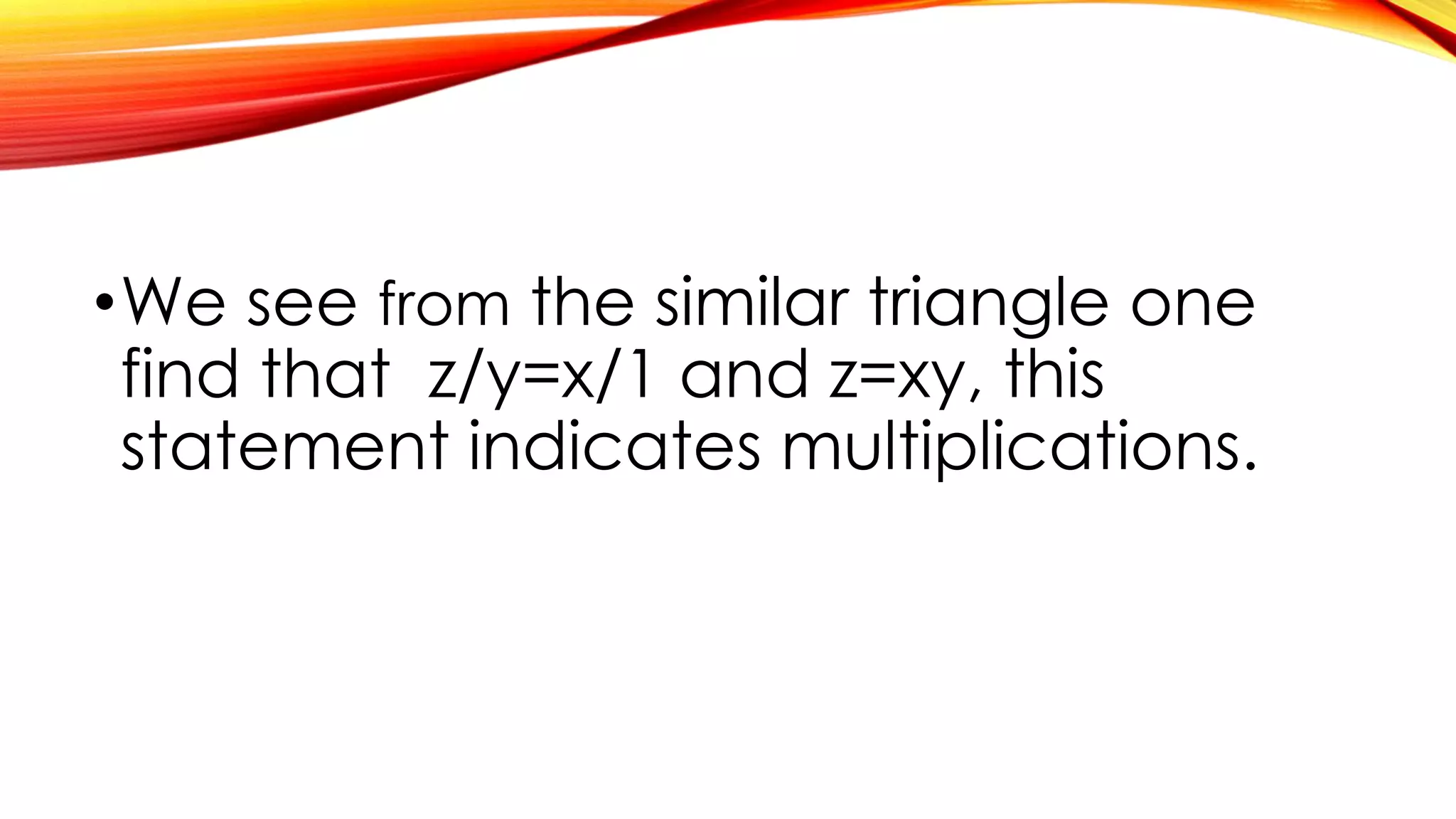 •We see from the similar triangle one
find that z/y=x/1 and z=xy, this
statement indicates multiplications.
 