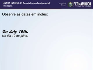 Observe as datas em inglês:
On July 19th.
No dia 19 de julho.
LÍNGUA INGLESA, 6º Ano do Ensino Fundamental
NUMBERS
 