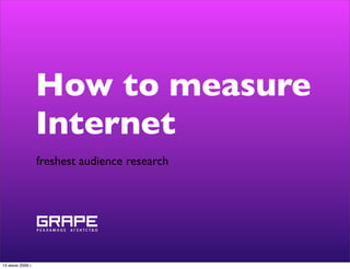 How to measure
                  Internet
                  freshest audience research




14 июня 2009 г.
 