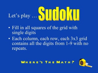Fill in all squares of the grid with single digits Each column, each row, each 3x3 grid contains all the digits from 1-9 with no repeats. Sudoku Let’s play … Where’s The Math? 