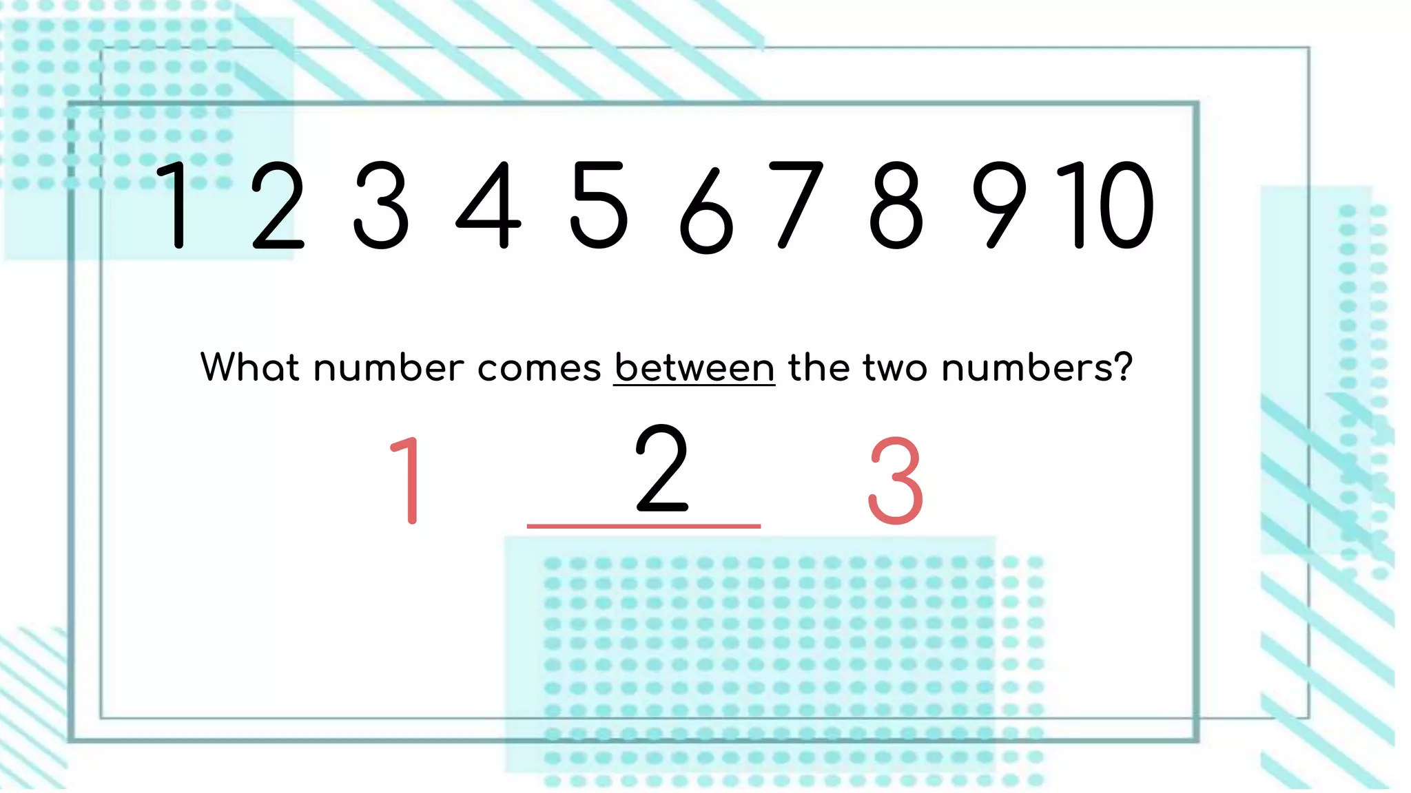 1 2 3 4 5 6 7 8 9 10
What number comes between the two numbers?
1 32
 