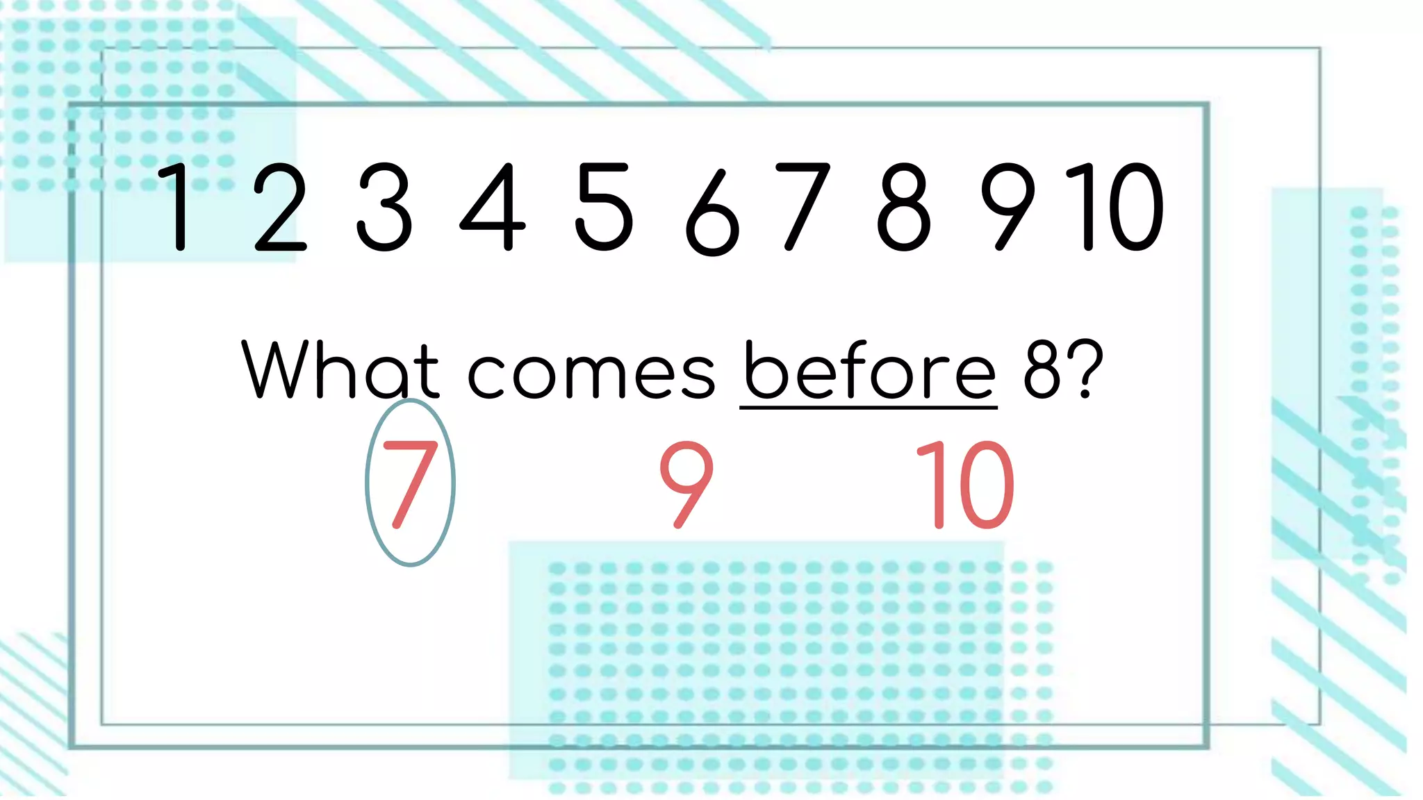 1 2 3 4 5 6 7 8 9 10
What comes before 8?
9 107
 