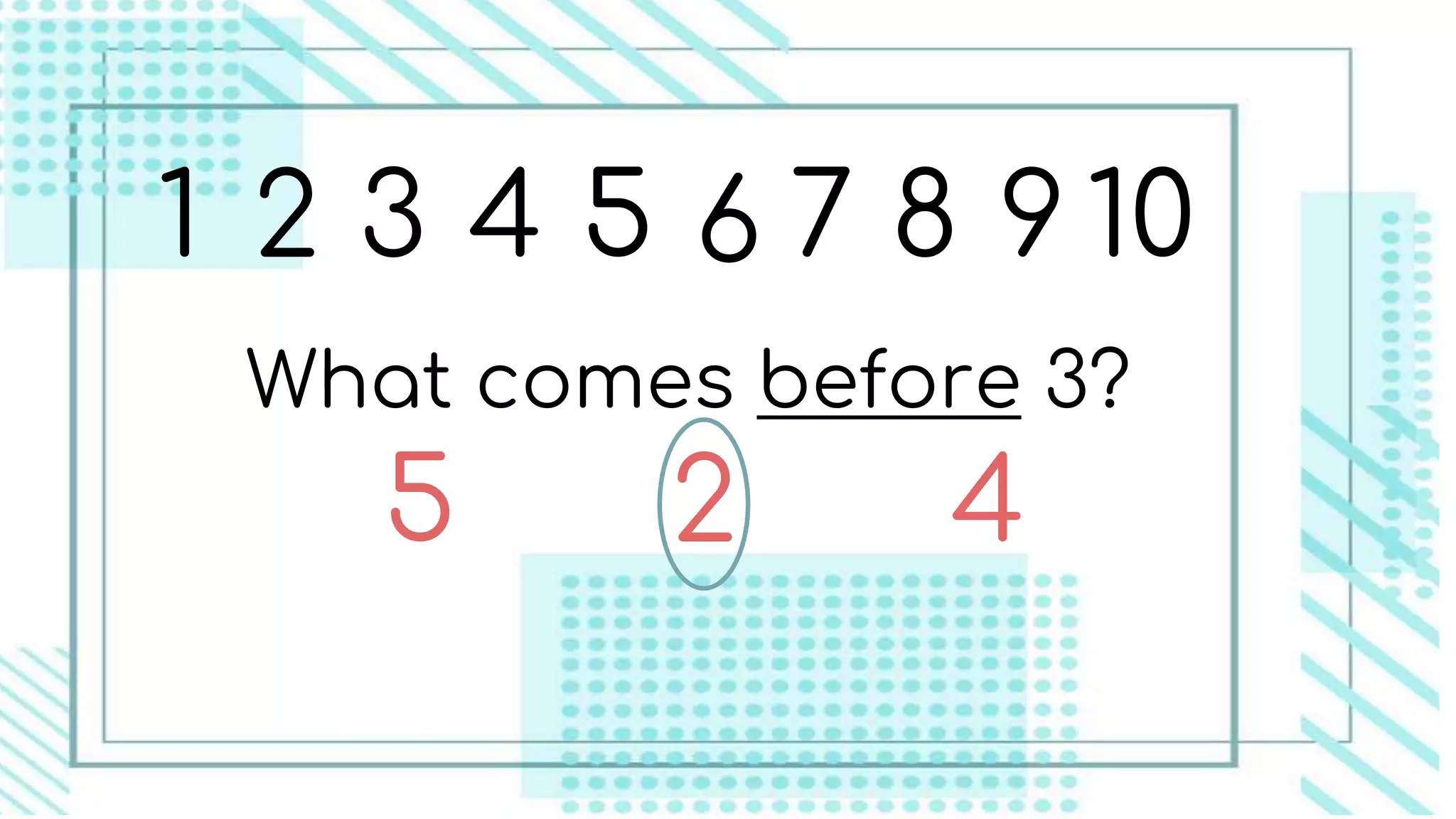 1 2 3 4 5 6 7 8 9 10
What comes before 3?
2 45
 