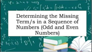 Determining the Missing
Term/s in a Sequence of
Numbers (Odd and Even
Numbers)
 